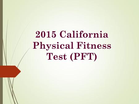 2015 California Physical Fitness Test (PFT). The Physical Fitness Test (PFT)  Required per Education Code Section 60800  Primary Goal: To assist students.