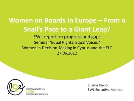 Women on Boards in Europe – From a Snail’s Pace to a Giant Leap? EWL report on progress and gaps Seminar ‘Equal Rights, Equal Voices? Women in Decision-Making.