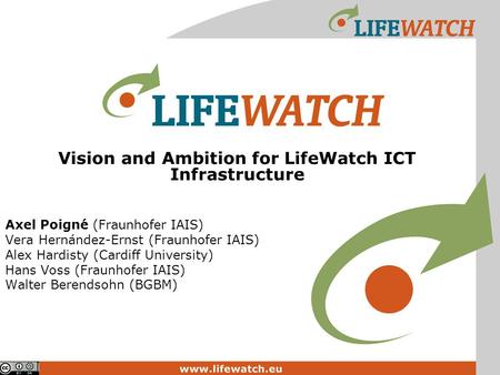 Vision and Ambition for LifeWatch ICT Infrastructure Axel Poigné (Fraunhofer IAIS) Vera Hernández-Ernst (Fraunhofer IAIS) Alex Hardisty (Cardiff University)