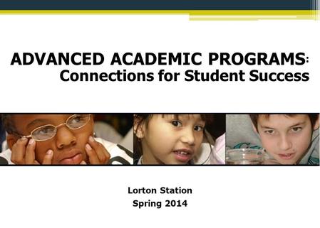 ADVANCED ACADEMIC PROGRAMS : Connections for Student Success Lorton Station Spring 2014.