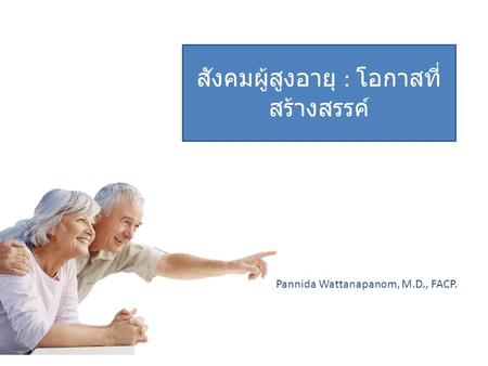 Pannida Wattanapanom, M.D., FACP. สังคมผู้สูงอายุ : โอกาสที่ สร้างสรรค์