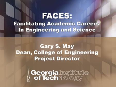 FACES: Facilitating Academic Careers In Engineering and Science Gary S. May Dean, College of Engineering Project Director.