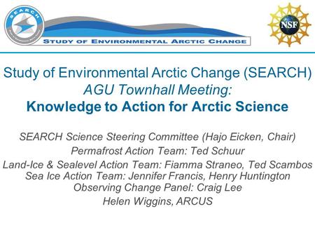 Study of Environmental Arctic Change (SEARCH) AGU Townhall Meeting: Knowledge to Action for Arctic Science SEARCH Science Steering Committee (Hajo Eicken,