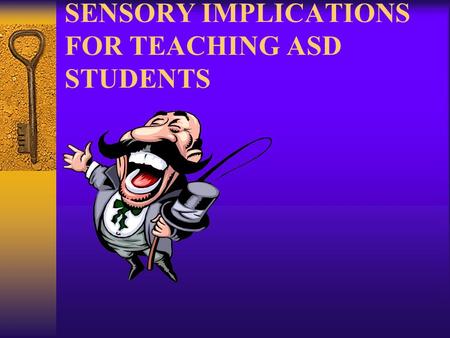 SENSORY IMPLICATIONS FOR TEACHING ASD STUDENTS. Characteristics of the Sensory System  7 basic sensory stems within nervous system –SoundMovement –TouchBody.