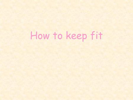 How to keep fit. To maintain good form one should determine an appropriate diet and begin to dedicate more time for exercises. We have to remember to.