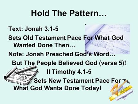 Hold The Pattern… Text: Jonah 3.1-5 Sets Old Testament Pace For What God Wanted Done Then… Note: Jonah Preached God’s Word… But The People Believed God.