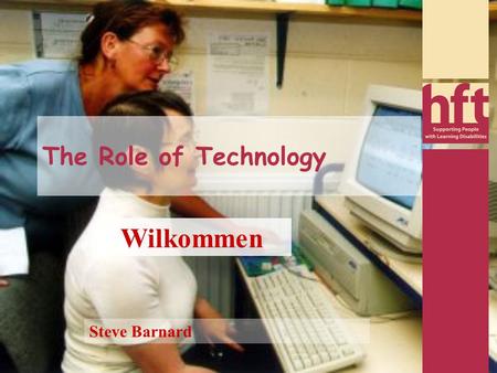 The Role of Technology Steve Barnard Wilkommen Help I hope that you can understand me!