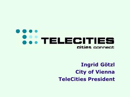5 th Cities of Internet 2001 Ingrid Goetzl Ingrid Götzl City of Vienna TeleCities President.