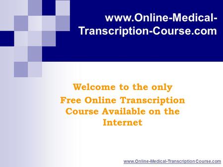 Www.Online-Medical-Transcription Course.com www.Online-Medical- Transcription-Course.com Welcome to the only Free Online Transcription Course Available.