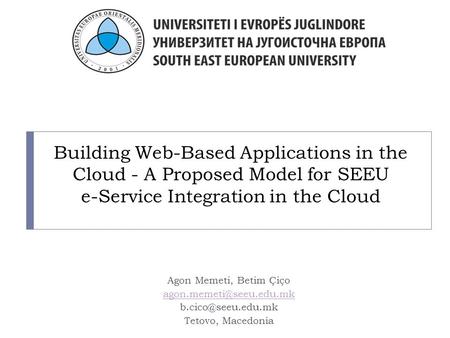 Building Web-Based Applications in the Cloud - A Proposed Model for SEEU e-Service Integration in the Cloud Agon Memeti, Betim Çiço
