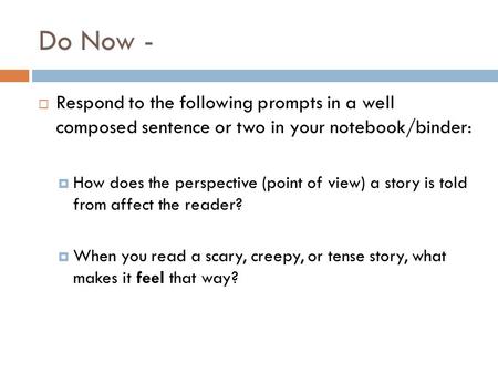 Do Now -  Respond to the following prompts in a well composed sentence or two in your notebook/binder:  How does the perspective (point of view) a story.