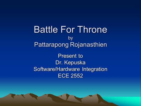Battle For Throne by Pattarapong Rojanasthien Present to Dr. Kepuska Software/Hardware Integration ECE 2552.