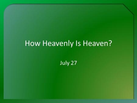 How Heavenly Is Heaven? July 27. Think About It … What is the most beautiful city you have ever visited? Why do you think so? Heaven will be the most.