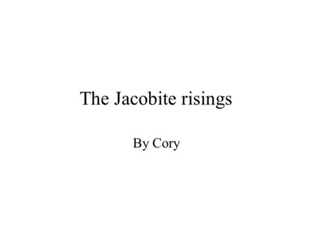 The Jacobite risings By Cory. The Jacobite risings The Jacobite risings were a series of uprisings, rebellions, and wars in Britain and Ireland occurring.