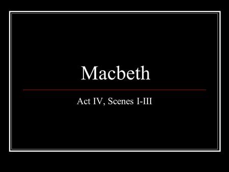 Macbeth Act IV, Scenes I-III.