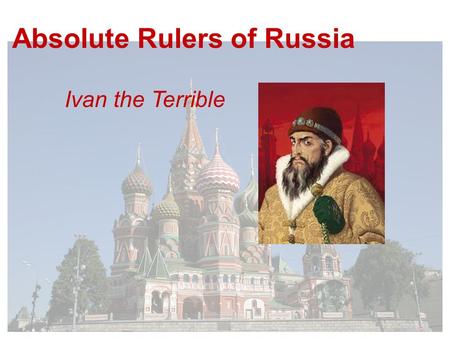 Absolute Rulers of Russia Ivan the Terrible. Ivan IV takes the throne in 1533 - he is 3 years old His mother rules on his behalf until her death when.