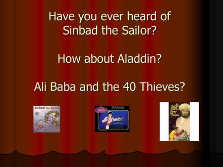 Have you ever heard of Sinbad the Sailor? How about Aladdin? Ali Baba and the 40 Thieves?