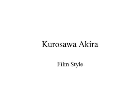 Kurosawa Akira Film Style. Perfectionist “Movie directors, or should I say people who create things, are verygreedy and they can never be satisfied. That‘s.