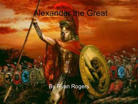 Alexander the Great By Ryan Rogers. Alexander as a child Born on july 20th 356 bc King of Macedonia Son of Phillip the second, king of Macedonia His mother.