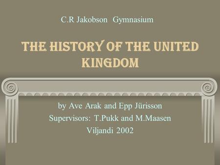 The History of the United Kingdom by Ave Arak and Epp Jürisson Supervisors: T.Pukk and M.Maasen Viljandi 2002 C.R Jakobson Gymnasium.
