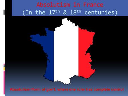 Absolutism in France (In the 17 th & 18 th centuries) Absolutism=form of gov’t. where one ruler has complete control.