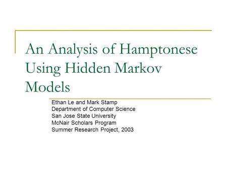 An Analysis of Hamptonese Using Hidden Markov Models Ethan Le and Mark Stamp Department of Computer Science San Jose State University McNair Scholars Program.