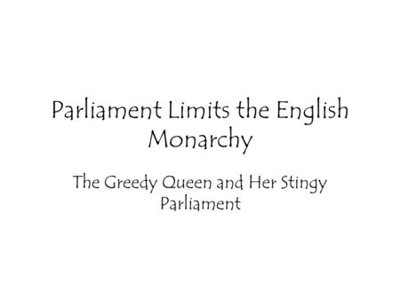 Parliament Limits the English Monarchy The Greedy Queen and Her Stingy Parliament.