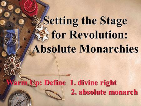 Setting the Stage for Revolution: Absolute Monarchies Warm Up: Define 1. divine right 2. absolute monarch.