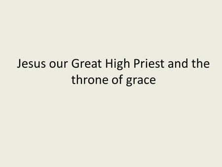 Jesus our Great High Priest and the throne of grace.