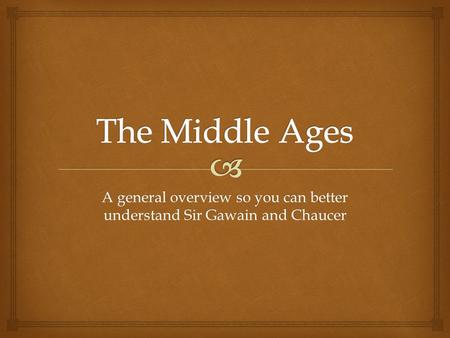 A general overview so you can better understand Sir Gawain and Chaucer.