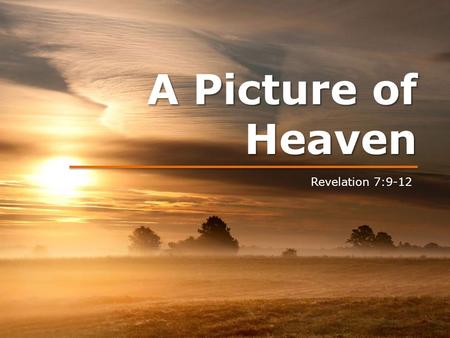 A Picture of Heaven Revelation 7:9-12. A Picture of Heaven.