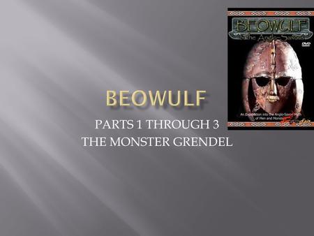 PARTS 1 THROUGH 3 THE MONSTER GRENDEL.  The poem begins by contrasting two settings: the dark, desolate lair of the monster Grendel and the noisy, joyous.