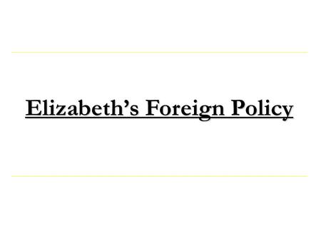 Elizabeth’s Foreign Policy. 1560-1572 Introduction What Shaped Foreign Policy? MunitionsShipsManpower Resources Important questions:  Did Elizabeth have.