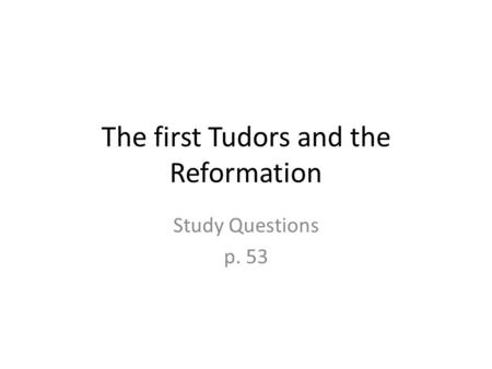 The first Tudors and the Reformation Study Questions p. 53.