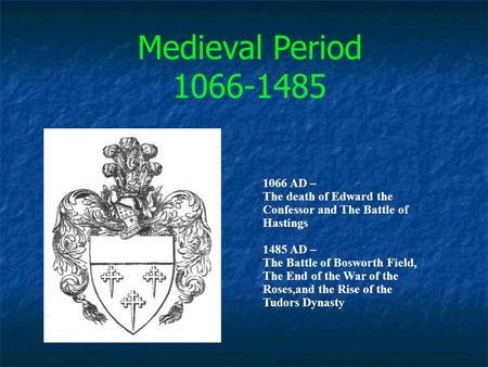 Medieval Period 1066-1485 1066 AD – The death of Edward the Confessor and The Battle of Hastings 1485 AD – The Battle of Bosworth Field, The End of the.