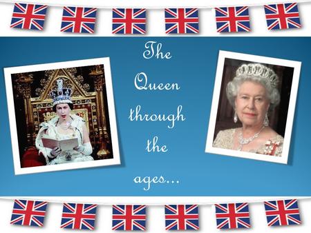 The Queen through the ages.... Born on 21 st April 1926 to the Duke and Duchess of York...