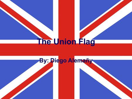 The Union Flag By: Diego Alemañy. The Story of the Union Flag and the United Kingdom 1.