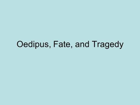 Oedipus, Fate, and Tragedy. The Fates The Fates have the subtle but awesome power of deciding a man's destiny. They assign a man to good or evil. Their.
