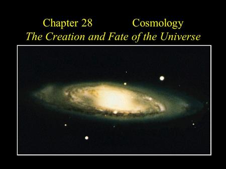 Chapter 28 Cosmology The Creation and Fate of the Universe.