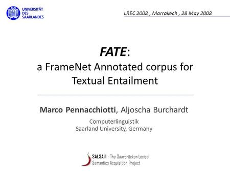 FATE: a FrameNet Annotated corpus for Textual Entailment Marco Pennacchiotti, Aljoscha Burchardt Computerlinguistik Saarland University, Germany LREC 2008,