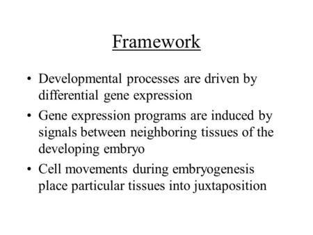 Framework Developmental processes are driven by differential gene expression Gene expression programs are induced by signals between neighboring tissues.
