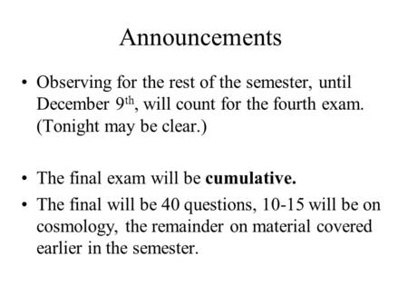 Announcements Observing for the rest of the semester, until December 9 th, will count for the fourth exam. (Tonight may be clear.) The final exam will.