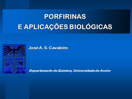 PORFIRINAS E APLICAÇÕES BIOLÓGICAS Departamento de Química, Universidade de Aveiro José A. S. Cavaleiro.