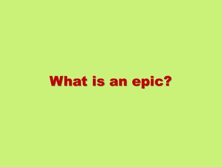 What is an epic? 1. A long narrative poem on a great and serious subject 2. Narrated in an elevated style, and centered on a heroic or quasi-divine figure.