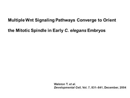 Multiple Wnt Signaling Pathways Converge to Orient the Mitotic Spindle in Early C. elegans Embryos Walston T. et al. Developmental Cell, Vol. 7, 831–841,