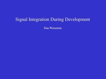 Signal Integration During Development Dan Weinstein.