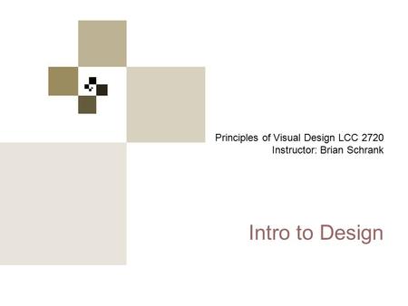 Principles of Visual Design 2720 Principles of Visual Design LCC 2720 Instructor: Brian Schrank Intro to Design.