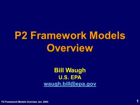 P2 Framework Models Overview Jan. 2003 1 P2 Framework Models Overview Bill Waugh U.S. EPA
