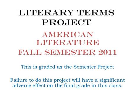 Literary Terms Project American Literature Fall Semester 2011 This is graded as the Semester Project Failure to do this project will have a significant.