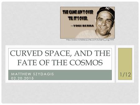 MATTHEW SZYDAGIS 02.20.2015 CURVED SPACE, AND THE FATE OF THE COSMOS 1/12
